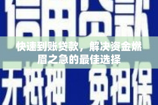 柘荣快速到账贷款，解决资金燃眉之急的最佳选择
