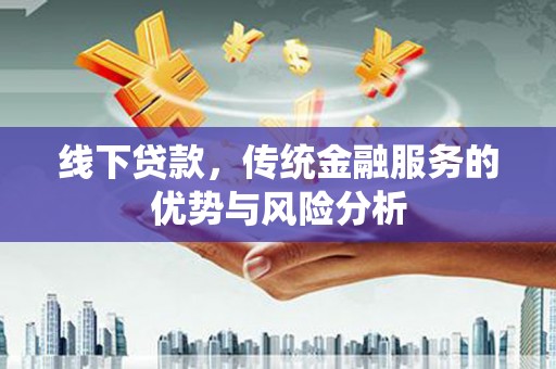 柘荣线下贷款，传统金融服务的优势与风险分析