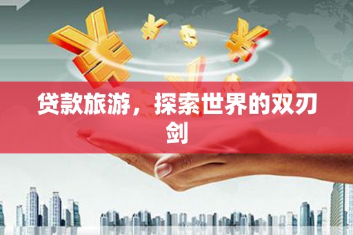 柘荣贷款旅游，探索世界的双刃剑