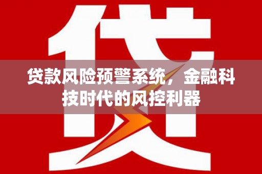 柘荣贷款风险预警系统，金融科技时代的风控利器