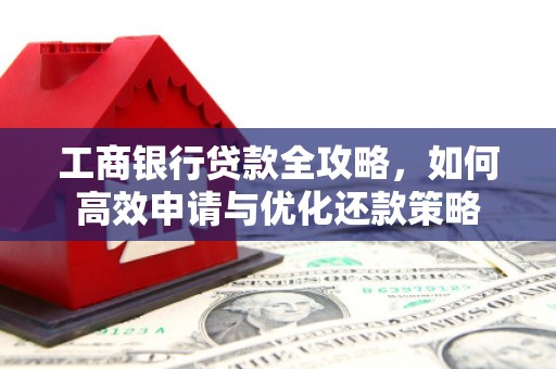 柘荣工商银行贷款全攻略，如何高效申请与优化还款策略