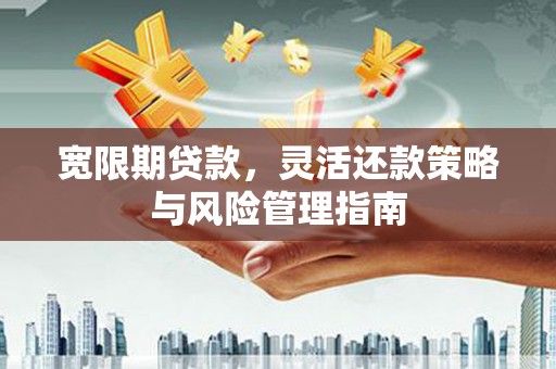 柘荣宽限期贷款，灵活还款策略与风险管理指南