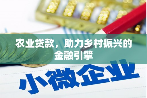 柘荣农业贷款，助力乡村振兴的金融引擎
