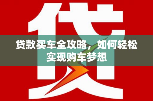 柘荣贷款买车全攻略，如何轻松实现购车梦想