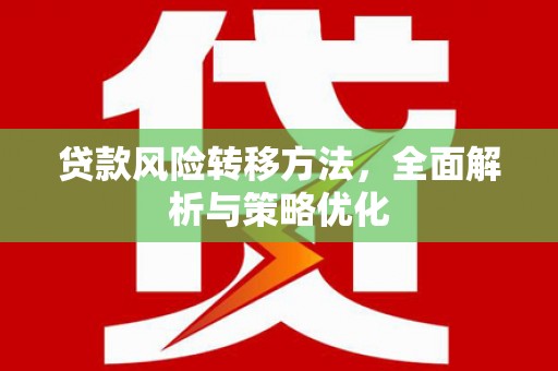 柘荣贷款风险转移方法，全面解析与策略优化