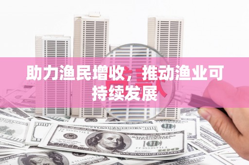 柘荣助力渔民增收，推动渔业可持续发展
