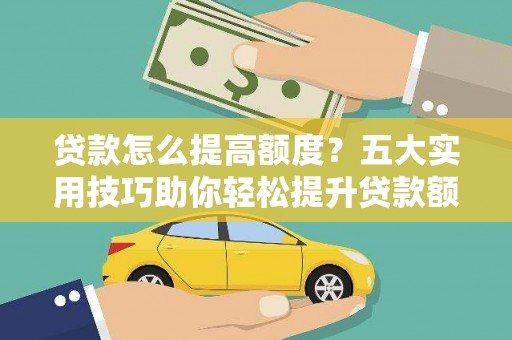 柘荣贷款怎么提高额度？五大实用技巧助你轻松提升贷款额度