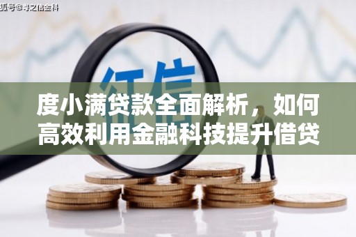 柘荣度小满贷款全面解析，如何高效利用金融科技提升借贷体验