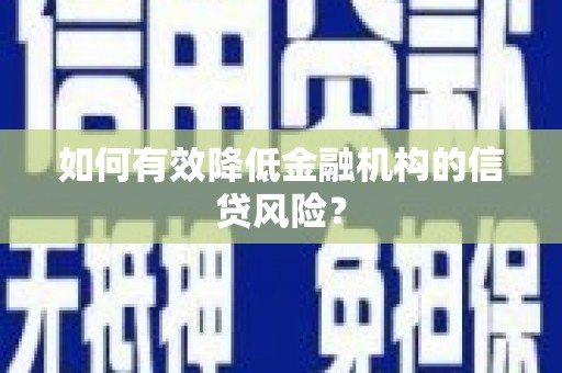 柘荣如何有效降低金融机构的信贷风险？