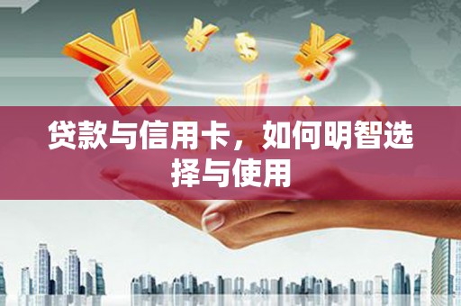 柘荣贷款与信用卡，如何明智选择与使用