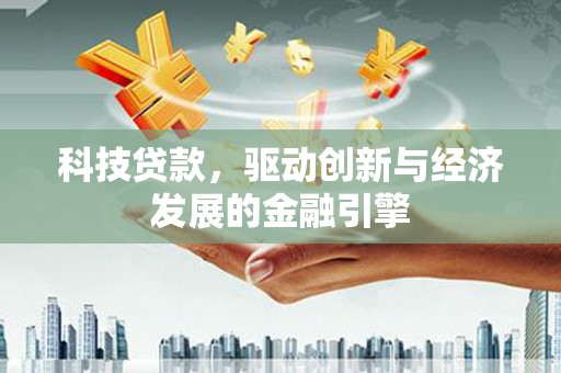 柘荣科技贷款，驱动创新与经济发展的金融引擎