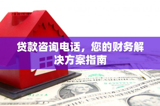 柘荣贷款咨询电话，您的财务解决方案指南