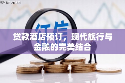 柘荣贷款酒店预订，现代旅行与金融的完美结合