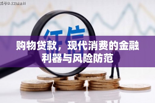 柘荣购物贷款，现代消费的金融利器与风险防范