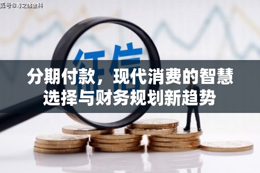 柘荣分期付款，现代消费的智慧选择与财务规划新趋势