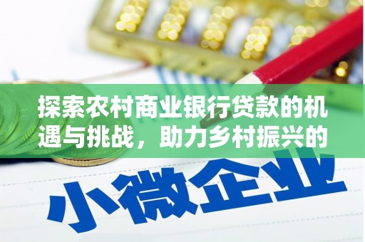 柘荣探索农村商业银行贷款的机遇与挑战，助力乡村振兴的金融引擎