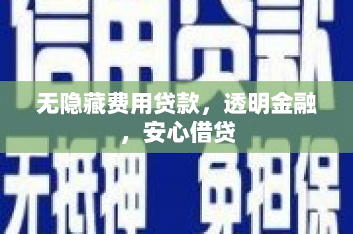 柘荣无隐藏费用贷款，透明金融，安心借贷