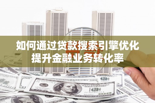 柘荣如何通过贷款搜索引擎优化提升金融业务转化率