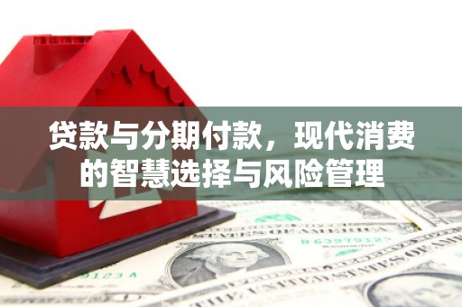柘荣贷款与分期付款，现代消费的智慧选择与风险管理