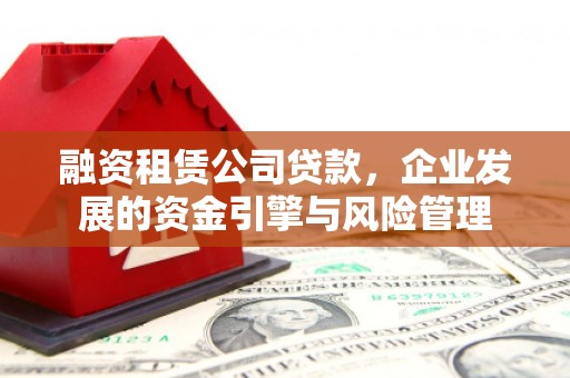 柘荣融资租赁公司贷款，企业发展的资金引擎与风险管理