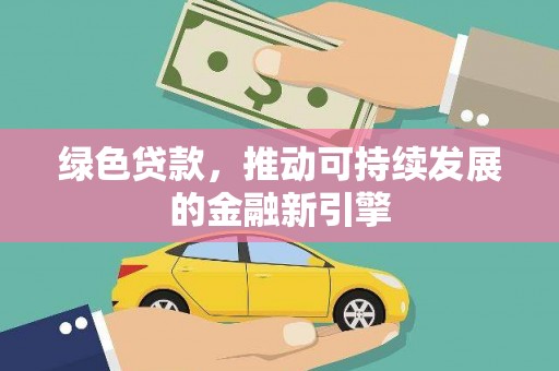 柘荣绿色贷款，推动可持续发展的金融新引擎