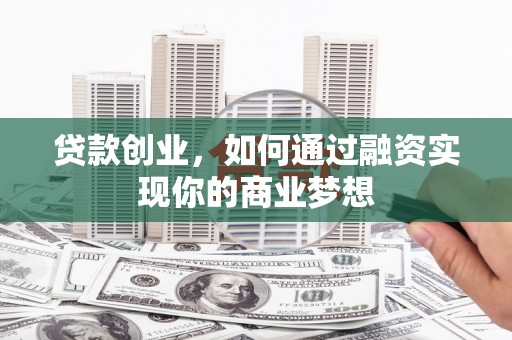 柘荣贷款创业，如何通过融资实现你的商业梦想