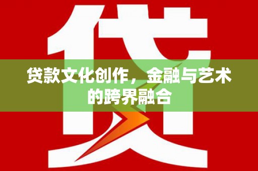 柘荣贷款文化创作，金融与艺术的跨界融合