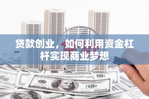 柘荣贷款创业，如何利用资金杠杆实现商业梦想