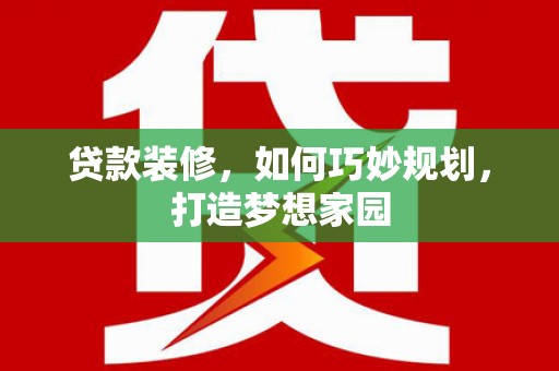 柘荣贷款装修，如何巧妙规划，打造梦想家园
