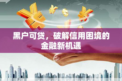 柘荣黑户可贷，破解信用困境的金融新机遇