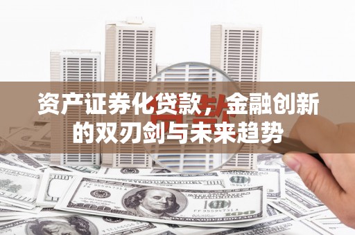 柘荣资产证券化贷款，金融创新的双刃剑与未来趋势