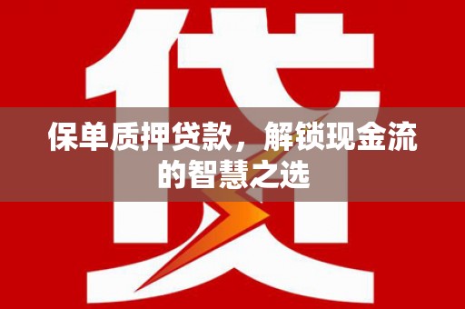 柘荣保单质押贷款，解锁现金流的智慧之选