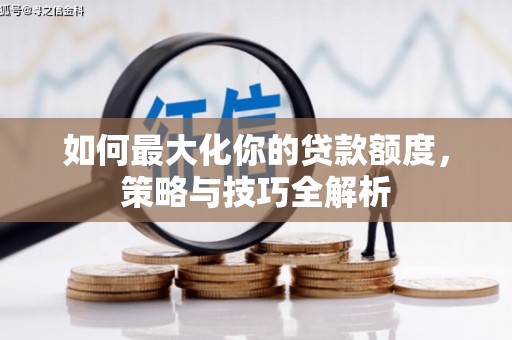 柘荣如何最大化你的贷款额度，策略与技巧全解析