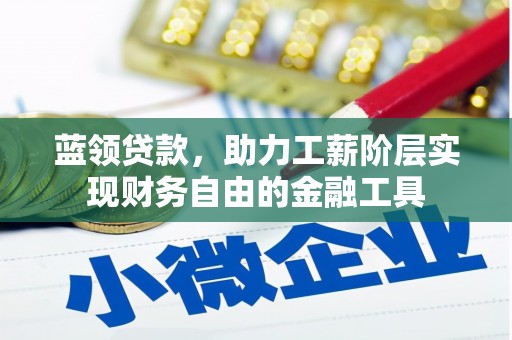 柘荣蓝领贷款，助力工薪阶层实现财务自由的金融工具