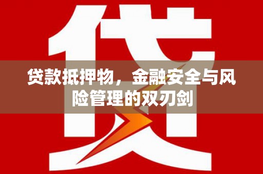 柘荣贷款抵押物，金融安全与风险管理的双刃剑