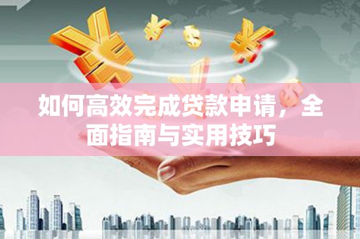 柘荣如何高效完成贷款申请，全面指南与实用技巧