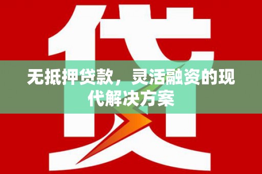 柘荣无抵押贷款，灵活融资的现代解决方案