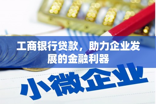 柘荣工商银行贷款，助力企业发展的金融利器