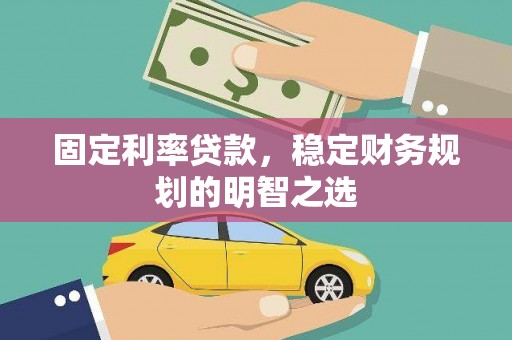 柘荣固定利率贷款，稳定财务规划的明智之选