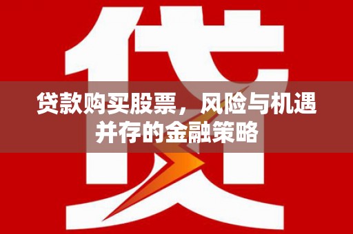 柘荣贷款购买股票，风险与机遇并存的金融策略