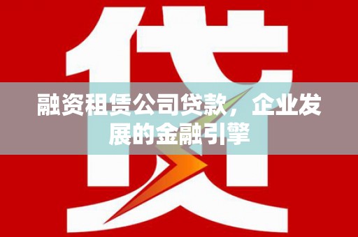 柘荣融资租赁公司贷款，企业发展的金融引擎