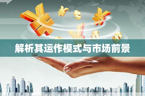 柘荣解析其运作模式与市场前景