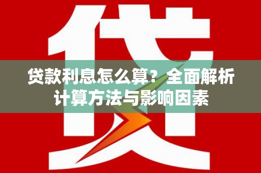 柘荣贷款利息怎么算？全面解析计算方法与影响因素