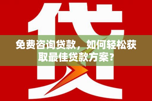 柘荣免费咨询贷款，如何轻松获取最佳贷款方案？